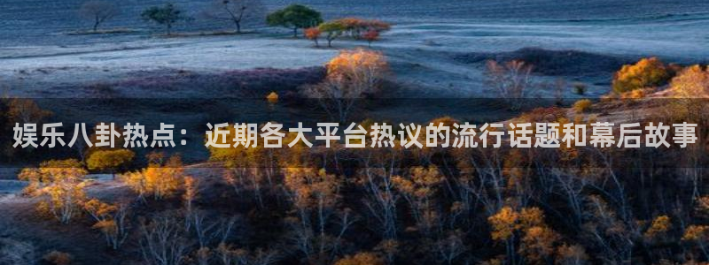 恒行5：娱乐八卦热点：近期各大平台热议的流行话题和幕后故事