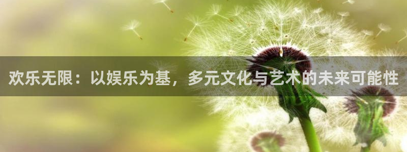 恒行5官网k88v店cc安全：欢乐无限：以娱乐为基，多元文化与艺术的未来可能性